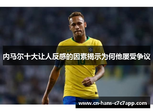 内马尔十大让人反感的因素揭示为何他屡受争议 内马尔十大让人反感的因素揭示为何他屡受争议