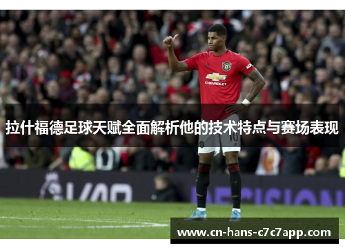 拉什福德足球天赋全面解析他的技术特点与赛场表现 拉什福德足球天赋全面解析他的技术特点与赛场表现