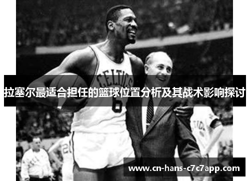 拉塞尔最适合担任的篮球位置分析及其战术影响探讨 拉塞尔最适合担任的篮球位置分析及其战术影响探讨