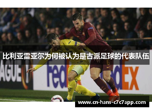 比利亚雷亚尔为何被认为是古派足球的代表队伍 比利亚雷亚尔为何被认为是古派足球的代表队伍