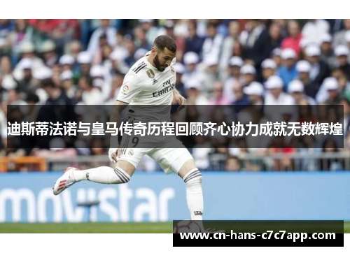 迪斯蒂法诺与皇马传奇历程回顾齐心协力成就无数辉煌 迪斯蒂法诺与皇马传奇历程回顾齐心协力成就无数辉煌