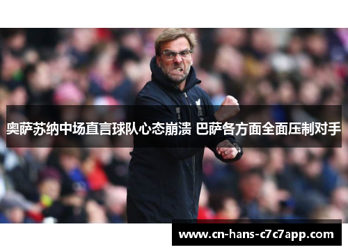 奥萨苏纳中场直言球队心态崩溃 巴萨各方面全面压制对手 奥萨苏纳中场直言球队心态崩溃 巴萨各方面全面压制对手