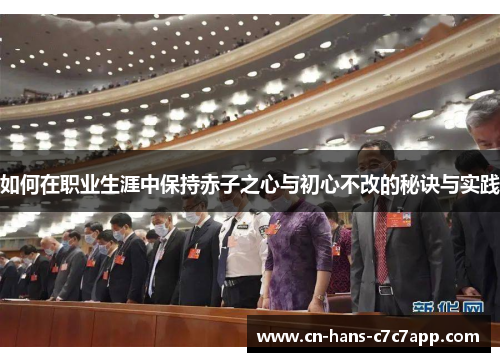 如何在职业生涯中保持赤子之心与初心不改的秘诀与实践 如何在职业生涯中保持赤子之心与初心不改的秘诀与实践