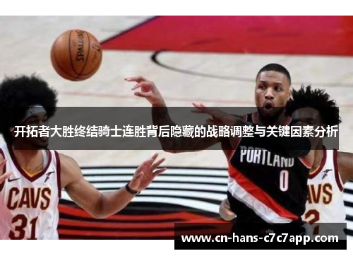 开拓者大胜终结骑士连胜背后隐藏的战略调整与关键因素分析 开拓者大胜终结骑士连胜背后隐藏的战略调整与关键因素分析
