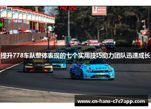 提升778车队整体表现的七个实用技巧助力团队迅速成长 提升778车队整体表现的七个实用技巧助力团队迅速成长