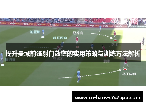 提升曼城前锋射门效率的实用策略与训练方法解析 提升曼城前锋射门效率的实用策略与训练方法解析
