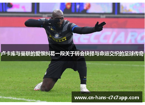 卢卡库与曼联的爱恨纠葛一段关于转会抉择与命运交织的足球传奇 卢卡库与曼联的爱恨纠葛一段关于转会抉择与命运交织的足球传奇