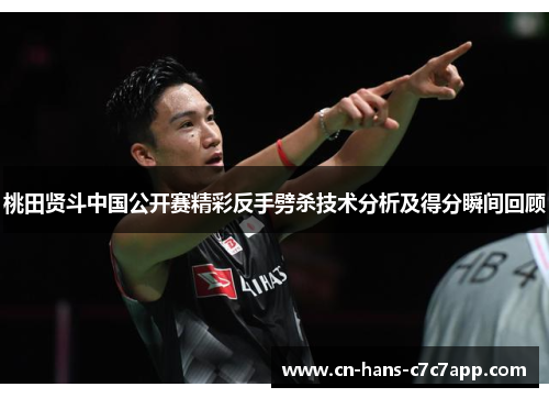 桃田贤斗中国公开赛精彩反手劈杀技术分析及得分瞬间回顾 桃田贤斗中国公开赛精彩反手劈杀技术分析及得分瞬间回顾