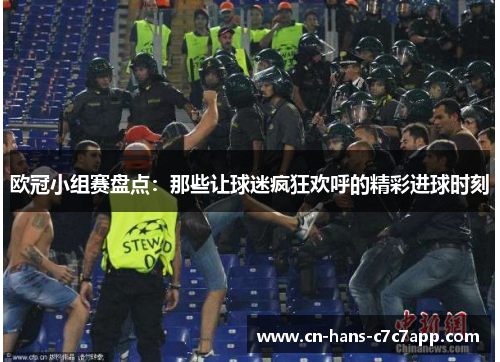 欧冠小组赛盘点:那些让球迷疯狂欢呼的精彩进球时刻 欧冠小组赛盘点:那些让球迷疯狂欢呼的精彩进球时刻