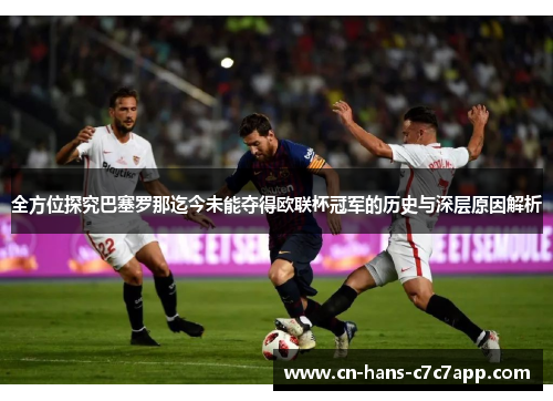 全方位探究巴塞罗那迄今未能夺得欧联杯冠军的历史与深层原因解析