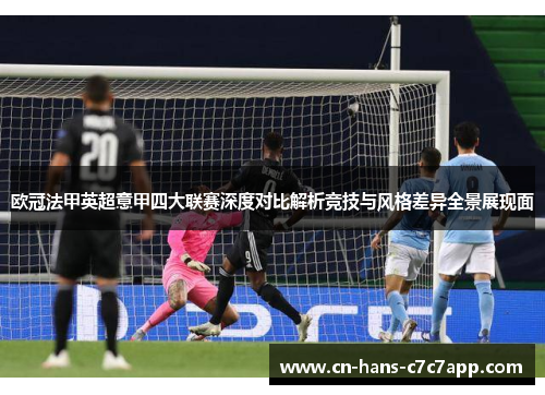 欧冠法甲英超意甲四大联赛深度对比解析竞技与风格差异全景展现面
