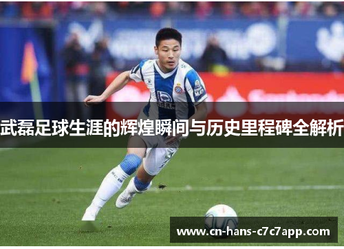 武磊足球生涯的辉煌瞬间与历史里程碑全解析