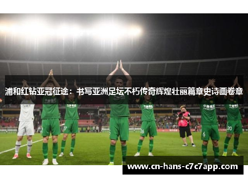 浦和红钻亚冠征途：书写亚洲足坛不朽传奇辉煌壮丽篇章史诗画卷章