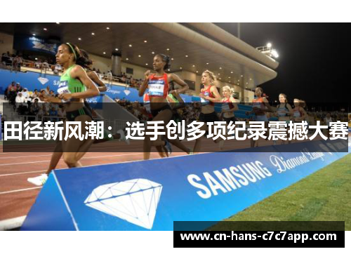 田径新风潮：选手创多项纪录震撼大赛