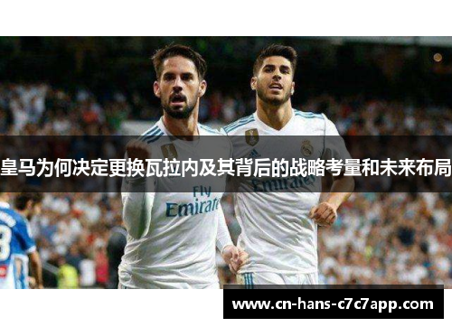 皇马为何决定更换瓦拉内及其背后的战略考量和未来布局