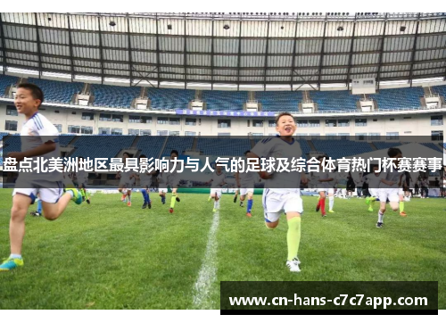 盘点北美洲地区最具影响力与人气的足球及综合体育热门杯赛赛事 盘点北美洲地区最具影响力与人气的足球及综合体育热门杯赛赛事