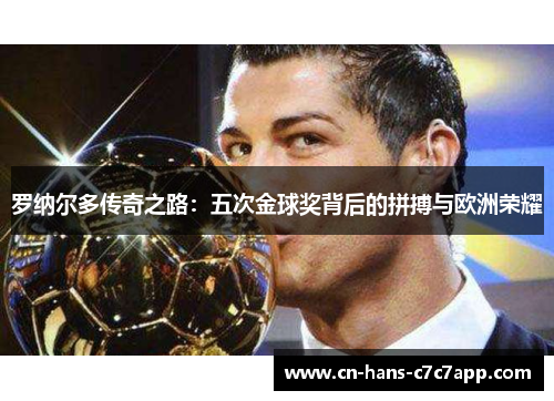 罗纳尔多传奇之路:五次金球奖背后的拼搏与欧洲荣耀 罗纳尔多传奇之路:五次金球奖背后的拼搏与欧洲荣耀