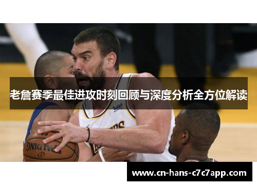 老詹赛季最佳进攻时刻回顾与深度分析全方位解读 老詹赛季最佳进攻时刻回顾与深度分析全方位解读