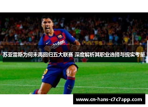 苏亚雷斯为何未再回归五大联赛 深度解析其职业选择与现实考量
