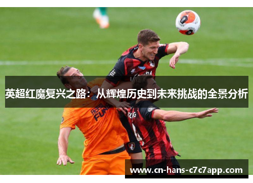 英超红魔复兴之路:从辉煌历史到未来挑战的全景分析 英超红魔复兴之路:从辉煌历史到未来挑战的全景分析