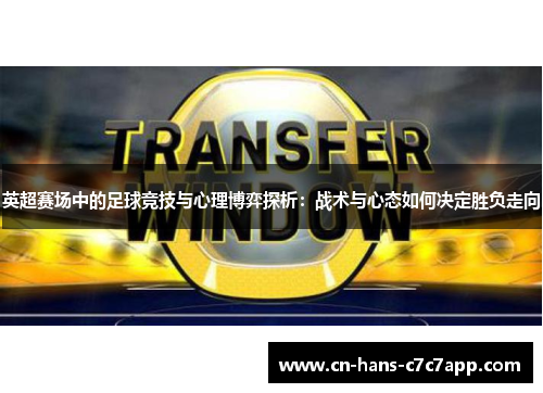 英超赛场中的足球竞技与心理博弈探析:战术与心态如何决定胜负走向 英超赛场中的足球竞技与心理博弈探析:战术与心态如何决定胜负走向