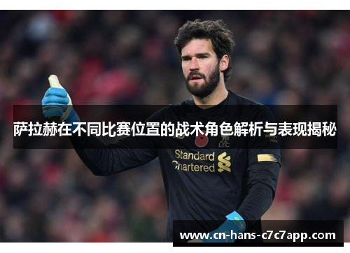 萨拉赫在不同比赛位置的战术角色解析与表现揭秘 萨拉赫在不同比赛位置的战术角色解析与表现揭秘