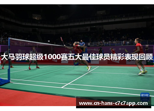 大马羽球超级1000赛五大最佳球员精彩表现回顾