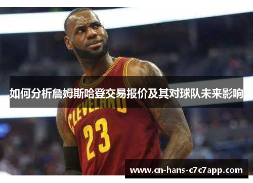 如何分析詹姆斯哈登交易报价及其对球队未来影响 如何分析詹姆斯哈登交易报价及其对球队未来影响