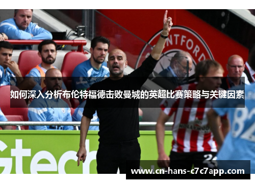如何深入分析布伦特福德击败曼城的英超比赛策略与关键因素 如何深入分析布伦特福德击败曼城的英超比赛策略与关键因素