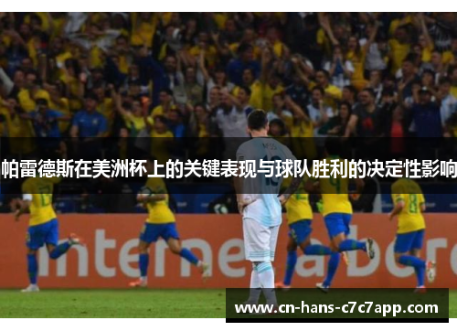 帕雷德斯在美洲杯上的关键表现与球队胜利的决定性影响 帕雷德斯在美洲杯上的关键表现与球队胜利的决定性影响