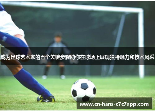 成为足球艺术家的五个关键步骤助你在球场上展现独特魅力和技术风采 成为足球艺术家的五个关键步骤助你在球场上展现独特魅力和技术风采