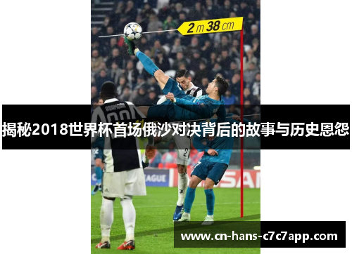 揭秘2018世界杯首场俄沙对决背后的故事与历史恩怨 揭秘2018世界杯首场俄沙对决背后的故事与历史恩怨