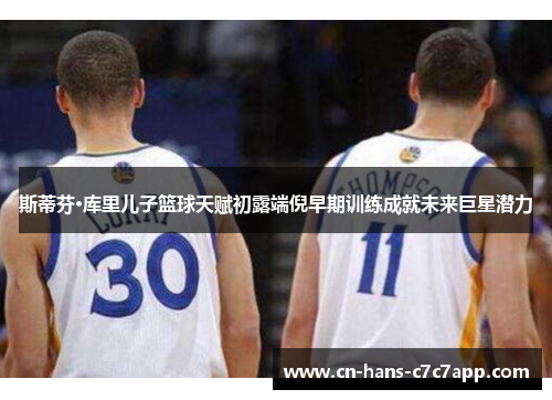 斯蒂芬·库里儿子篮球天赋初露端倪早期训练成就未来巨星潜力 斯蒂芬·库里儿子篮球天赋初露端倪早期训练成就未来巨星潜力