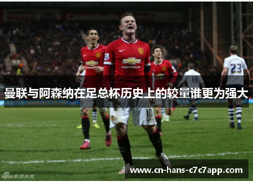 曼联与阿森纳在足总杯历史上的较量谁更为强大 曼联与阿森纳在足总杯历史上的较量谁更为强大