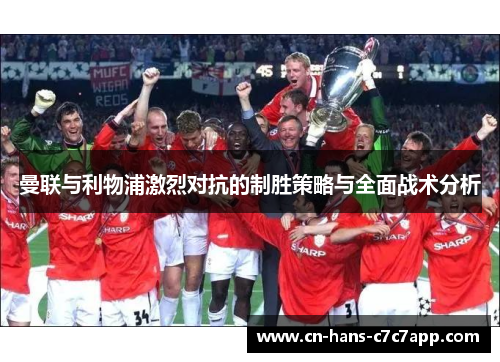 曼联与利物浦激烈对抗的制胜策略与全面战术分析 曼联与利物浦激烈对抗的制胜策略与全面战术分析