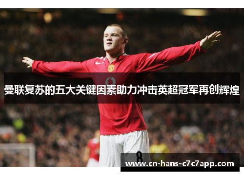曼联复苏的五大关键因素助力冲击英超冠军再创辉煌
