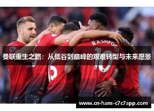 曼联重生之路：从低谷到巅峰的艰难转型与未来愿景