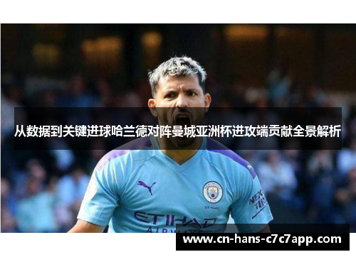 从数据到关键进球哈兰德对阵曼城亚洲杯进攻端贡献全景解析 从数据到关键进球哈兰德对阵曼城亚洲杯进攻端贡献全景解析