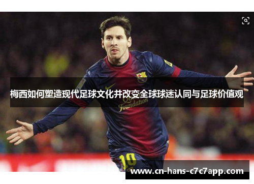 梅西如何塑造现代足球文化并改变全球球迷认同与足球价值观