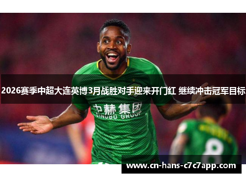 2026赛季中超大连英博3月战胜对手迎来开门红 继续冲击冠军目标 2026赛季中超大连英博3月战胜对手迎来开门红 继续冲击冠军目标