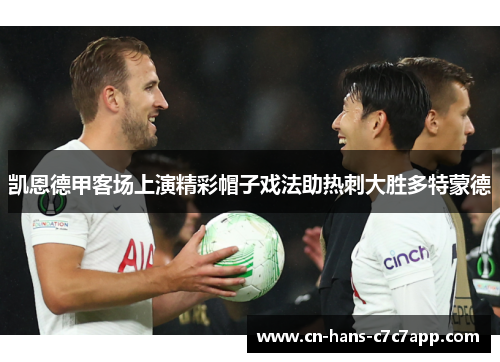 凯恩德甲客场上演精彩帽子戏法助热刺大胜多特蒙德