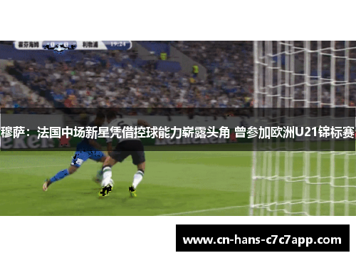 穆萨:法国中场新星凭借控球能力崭露头角 曾参加欧洲U21锦标赛 穆萨:法国中场新星凭借控球能力崭露头角 曾参加欧洲U21锦标赛