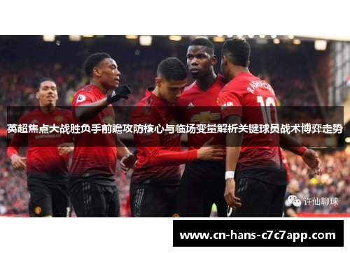 英超焦点大战胜负手前瞻攻防核心与临场变量解析关键球员战术博弈走势 英超焦点大战胜负手前瞻攻防核心与临场变量解析关键球员战术博弈走势