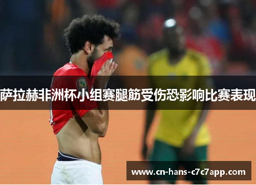 萨拉赫非洲杯小组赛腿筋受伤恐影响比赛表现 萨拉赫非洲杯小组赛腿筋受伤恐影响比赛表现