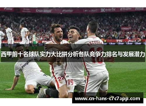 西甲前十名球队实力大比拼分析各队竞争力排名与发展潜力 西甲前十名球队实力大比拼分析各队竞争力排名与发展潜力