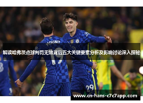 解读哈弗茨点球判罚无效背后五大关键要素分析及影响讨论深入探秘 解读哈弗茨点球判罚无效背后五大关键要素分析及影响讨论深入探秘
