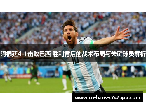 阿根廷4-1击败巴西 胜利背后的战术布局与关键球员解析