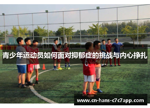 青少年运动员如何面对抑郁症的挑战与内心挣扎 青少年运动员如何面对抑郁症的挑战与内心挣扎